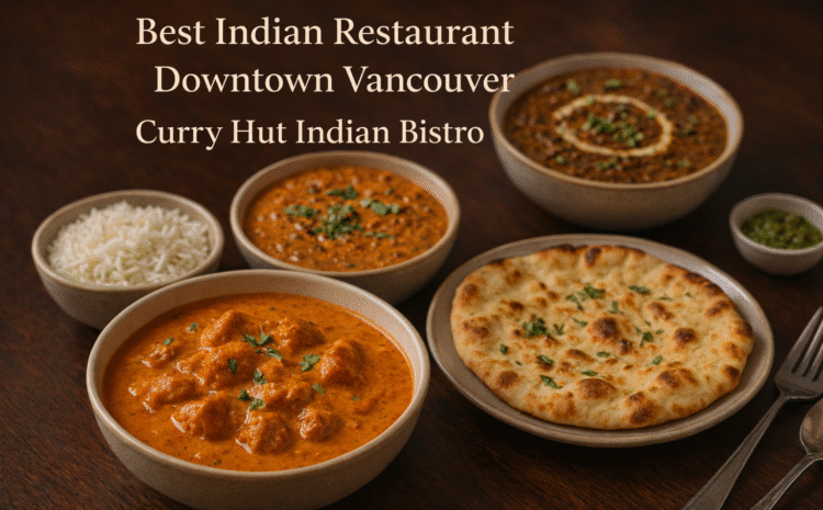  Why Curry Hut Indian Bistro Is One of the Best Indian Restaurants in Downtown Vancouver